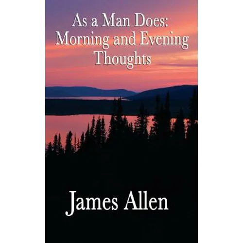 As a Man Does, Morning and Evening Thoughts: Daily Meditations for Character, Peace, and Self-Mastery