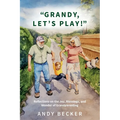 "Grandy, Let's Play!": Reflections on the Joy, Blessings, and Wonder of Grandparenting