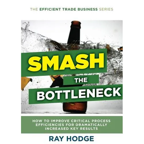 Smash The Bottleneck: How To Improve Critical Process Efficiencies For Dramatically Increased Key Results
