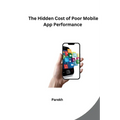 The Hidden Cost of Poor Mobile App Performance