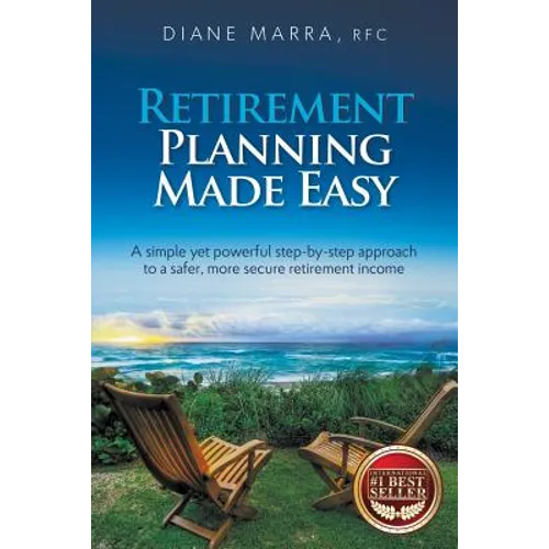 Retirement Planning Made Easy: A simple yet powerful step-by-step approach to a safer, more secure retirement income