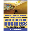 How to Start and Manage a Successful Auto Repair Business: Professionals Guide