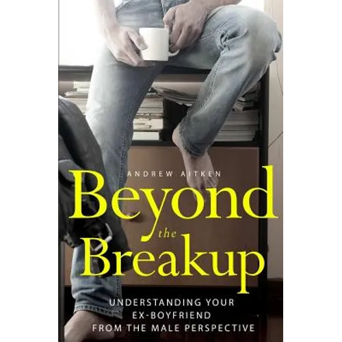 Beyond the Breakup: Understanding Your Ex-Boyfriend from The Male Perspective