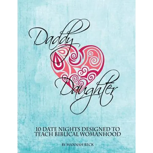 Daddy Daughter: 10 Date Nights Designed to Teach Biblical Womanhood