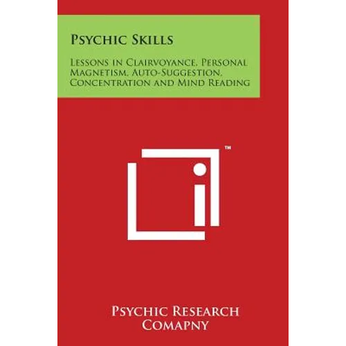 Psychic Skills: Lessons in Clairvoyance, Personal Magnetism, Auto-Suggestion, Concentration and Mind Reading