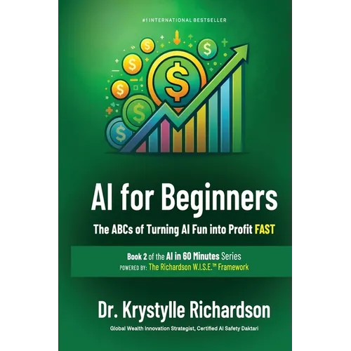 AI for Beginners: The ABCs of Turning AI Fun into Profit FAST (Book 2 of the AI in 60 Minutes Series)
