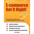 E-Commerce Get It Right!: Essential Step by Step Guide for Selling & Marketing Products Online. Insider Secrets, Key Strategies & Practical Tips