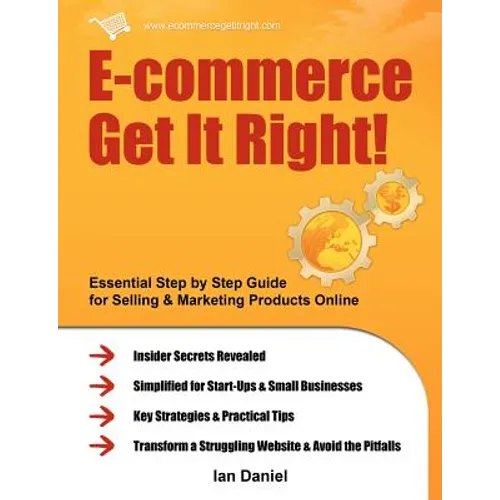 E-Commerce Get It Right!: Essential Step by Step Guide for Selling & Marketing Products Online. Insider Secrets, Key Strategies & Practical Tips