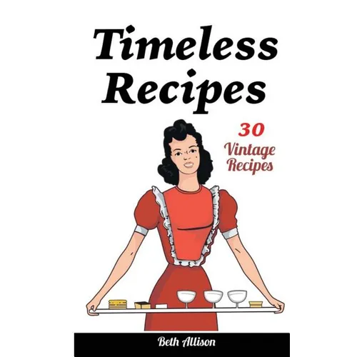 Timeless Recipes: 30 Vintage Recipes: (Cookie Cookbook, Vintage Recipes, Pie Cookbook, Easy Cookie Recipes, Simple Cake Recipes)