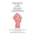 Worth The Fight: Acting for a Better World, A Guide to Spirituality, Psychedelic Medicines and Overcoming Trauma