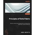 Principles of Data Fabric: Become a data-driven organization by implementing Data Fabric solutions efficiently