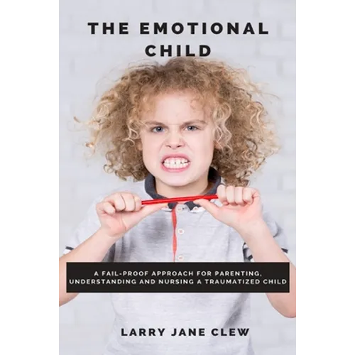 The Emotional Child: A Fail-proof Approach for Parenting, Understanding and Nursing a Traumatized Child