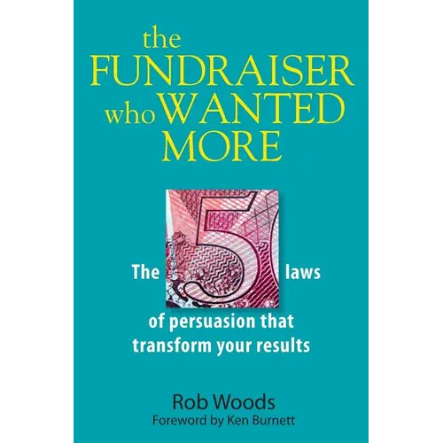 The Fundraiser Who Wanted More: The 5 Laws Of Persuasion That Transform Your Results
