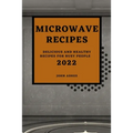 Microwave Recipes 2022: Delicious and Healthy Recipes for Busy People