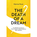 The Death of a Dream: An Athlete's Journey To A Passion-Filled Existence After Athletics