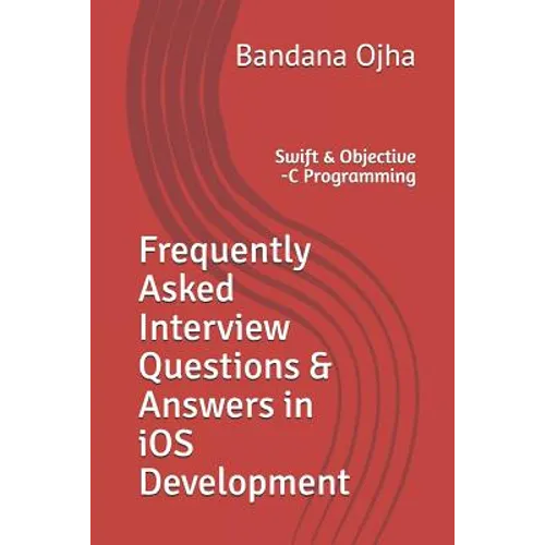 Frequently Asked Interview Questions & Answers in IOS Development: Swift & Objective -C Programming