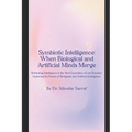 Symbiotic Intelligence: When Biological and Artificial Minds Merge: Rethinking Intelligence in the Next Generation AI and Robotics: Exploring