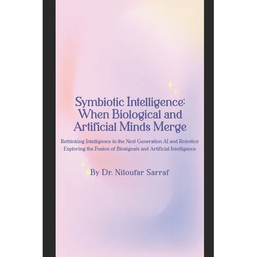 Symbiotic Intelligence: When Biological and Artificial Minds Merge: Rethinking Intelligence in the Next Generation AI and Robotics: Exploring