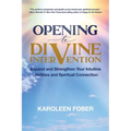 Opening to Divine Intervention: Expand and Strengthen Your Intuitive Abilities and Spiritual Connection
