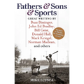 Fathers & Sons & Sports: Great Writing by Buzz Bissinger, John Ed Bradley, Bill Geist, Donald Hall, Mark Kriegel, Norman Maclean, and Others