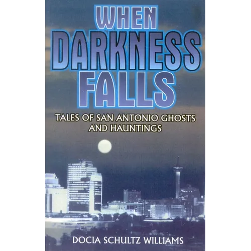 When Darkness Falls: Tales of San Antonio Ghosts and Hauntings