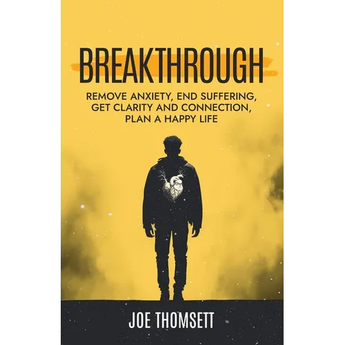 Breakthrough: Remove anxiety, end suffering, get clarity and connection, plan a happy life