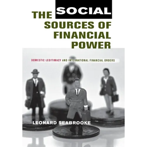 The Social Sources of Financial Power: Domestic Legitimacy and International Financial Orders