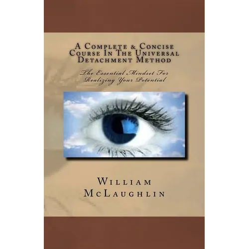 A Complete & Concise Course In The Universal Detachment Method: The Essential Mindset For Realizing Your Potential