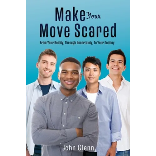 Make Your Move Scared: From Your Reality, Through Uncertainty, To Your Destiny