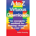 A to Z Virtuous Downloads: An energetic method for making positive changes to your life