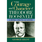 The Courage and Character of Theodore Roosevelt: A Hero Among Leaders - Paperback