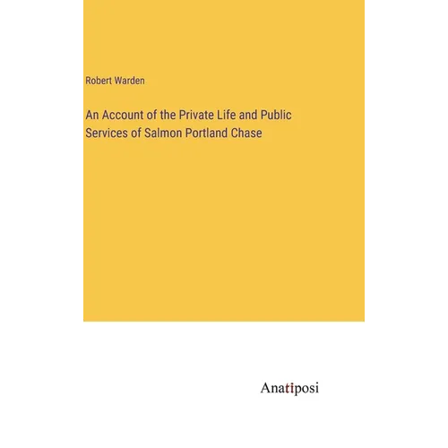 An Account of the Private Life and Public Services of Salmon Portland Chase