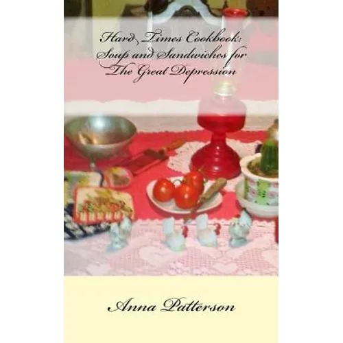 Hard Times Cookbook: Hard Times Soup and Sandwiches for The Great Depression