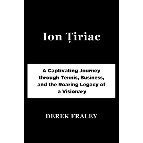 Ion Țiriac: A Captivating Journey through Tennis, Business, and the Roaring Legacy of a Visionary