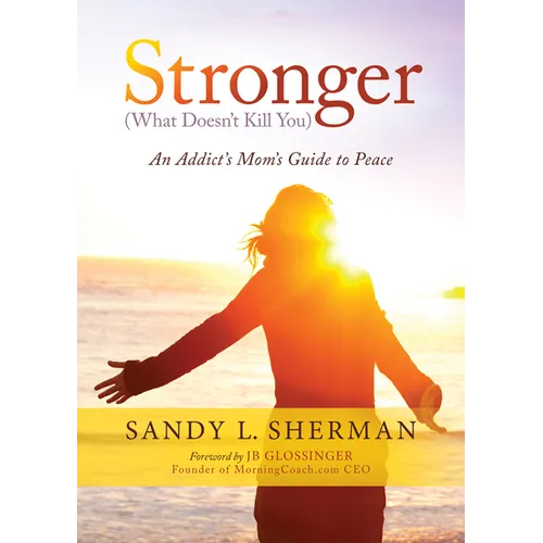 Stronger: (What Doesn't Kill You) an Addict's Mom's Guide to Peace