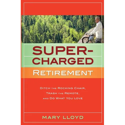 Supercharged Retirement: Ditch the Rocking Chair, Trash the Remote, and Do What You Love