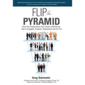 Flip the Pyramid: How Any Organization Can Create a Workforce that is Engaged, Aligned, Empowered and On Fire