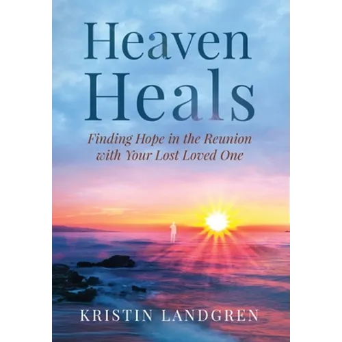 Heaven Heals: Finding Hope in the Reunion with Your Lost Loved One