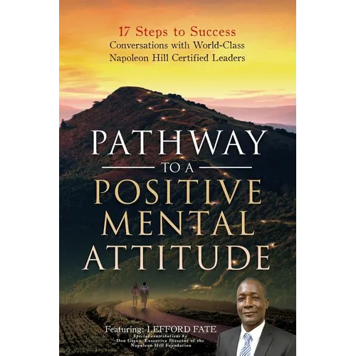 Pathway to a Positive Mental Attitude: 17 Steps to Success Conversations with World-Class Napoleon Hill Certified Leaders