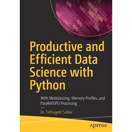 Productive and Efficient Data Science with Python: With Modularizing, Memory Profiles, and Parallel/Gpu Processing