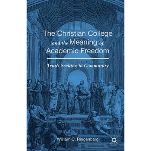 The Christian College and the Meaning of Academic Freedom: Truth-Seeking in Community