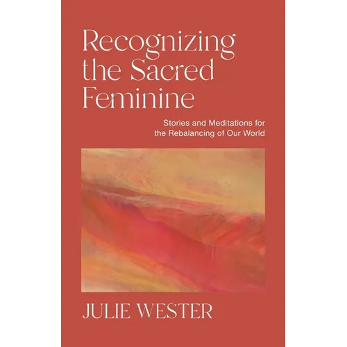 Recognizing the Sacred Feminine: Stories and Meditations for the Rebalancing of Our World