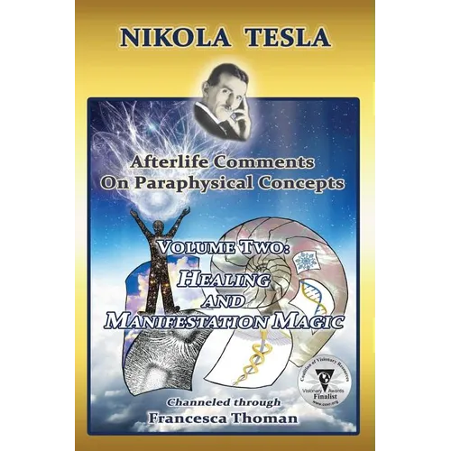Nikola Tesla: Afterlife Comments on Paraphysical Concepts, Volume Two: Healing and Manifestation Magic