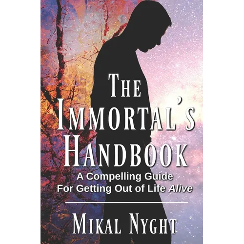 The Immortal's Handbook: A Compelling Guide For Getting Out of Life Alive