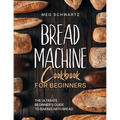 Bread Machine Cookbook for Beginners: The Ultimate Beginner's Guide to Baking with Bread Machines