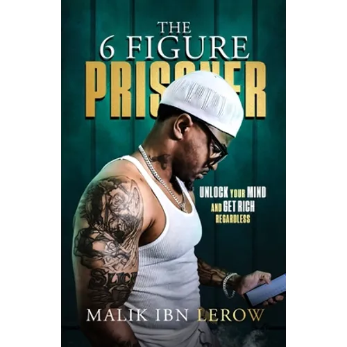 The 6 Figure Prisoner: Unlock Your Mind And Get Rich Regardless
