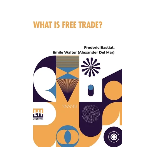 What Is Free Trade?: An Adaptation Of Frederick Bastiat S Sophismes conomiques.