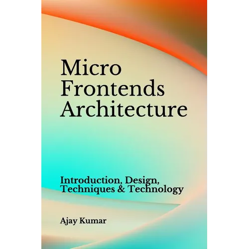 Micro Frontends Architecture: Introduction, Design, Techniques & Technology