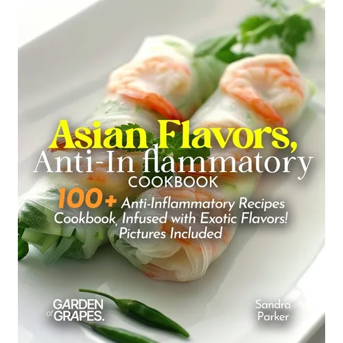 Asian Flavors, Anti-Inflammatory Cookbook: Journey Through Asia - 100+ Anti-Inflammatory Recipes Cookbook, Infused with Exotic Flavors! Pictures Inclu