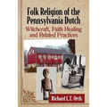 Folk Religion of the Pennsylvania Dutch: Witchcraft, Faith Healing and Related Practices